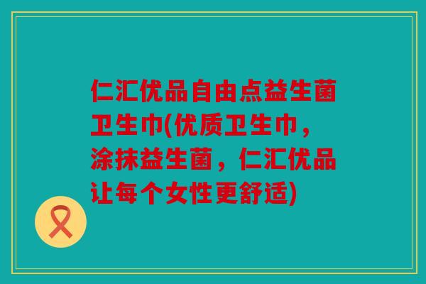 仁汇优品自由点益生菌卫生巾(优质卫生巾，涂抹益生菌，仁汇优品让每个女性更舒适)