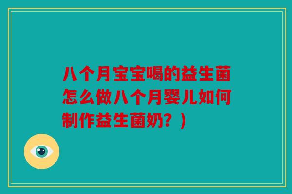 八个月宝宝喝的益生菌怎么做八个月婴儿如何制作益生菌奶？)
