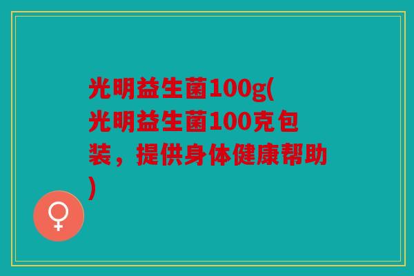 光明益生菌100g(光明益生菌100克包装，提供身体健康帮助)