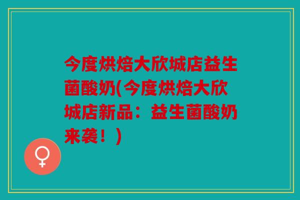 今度烘焙大欣城店益生菌酸奶(今度烘焙大欣城店新品:益生菌酸奶来袭!) 今度烘焙大欣城店益生菌酸奶(今度烘焙大欣城店新品:益生菌酸奶来袭!)