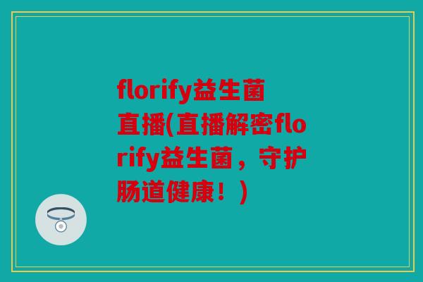 florify益生菌直播(直播解密florify益生菌，守护肠道健康！)