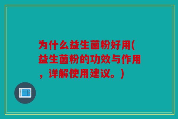 为什么益生菌粉好用(益生菌粉的功效与作用,详解使用建议。) 为什么益生菌粉好用(益生菌粉的功效与作用,详解使用建议。)