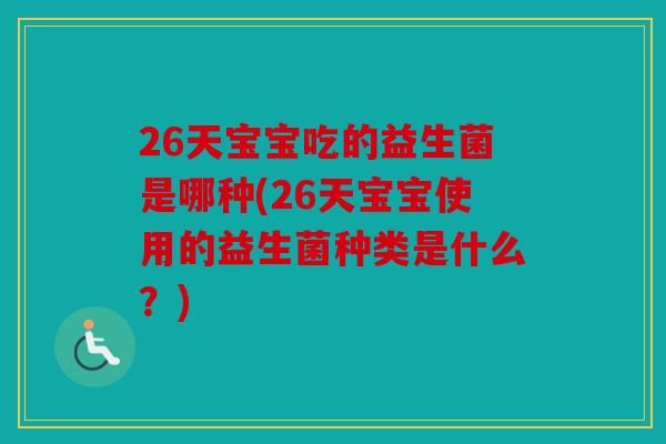 26天宝宝吃的益生菌是哪种(26天宝宝使用的益生菌种类是什么？)