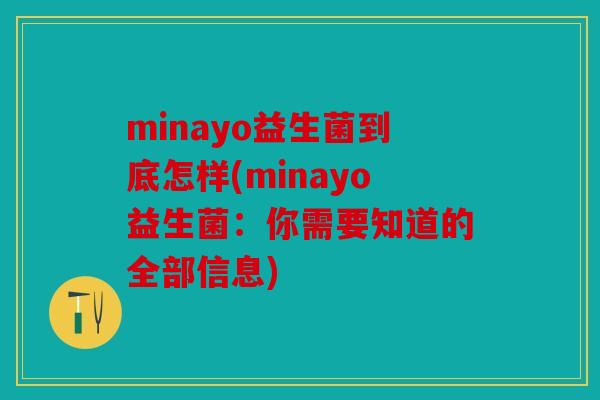 minayo益生菌到底怎样(minayo益生菌:你需要知道的全部信息) minayo益生菌到底怎样(minayo益生菌:你需要知道的全部信息)