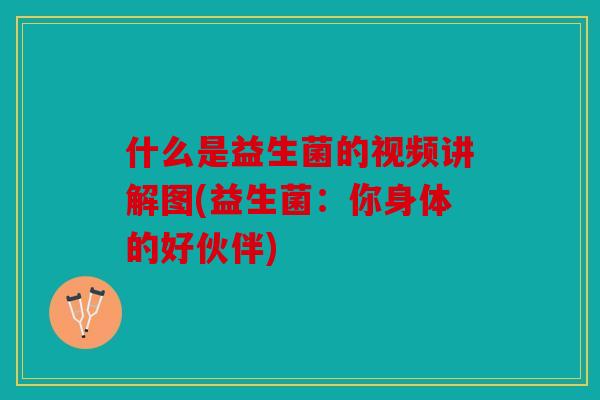 什么是益生菌的视频讲解图(益生菌：你身体的好伙伴)
