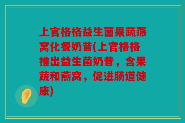 上官格格益生菌果蔬燕窝化餐奶昔(上官格格推出益生菌奶昔，含果蔬和燕窝，促进肠道健康)