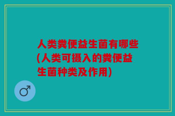 人类粪便益生菌有哪些(人类可摄入的粪便益生菌种类及作用)
