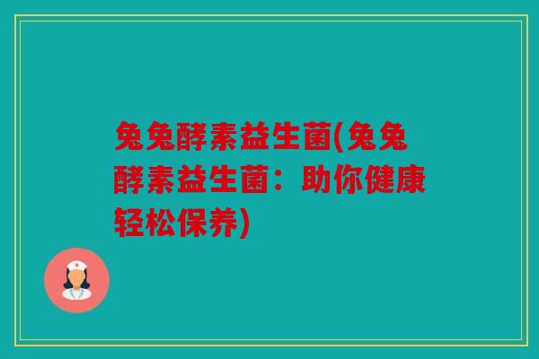 兔兔酵素益生菌(兔兔酵素益生菌：助你健康轻松保养)