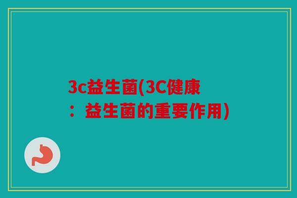 3c益生菌(3C健康：益生菌的重要作用)