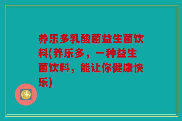 养乐多乳酸菌益生菌饮料(养乐多，一种益生菌饮料，能让你健康快乐)