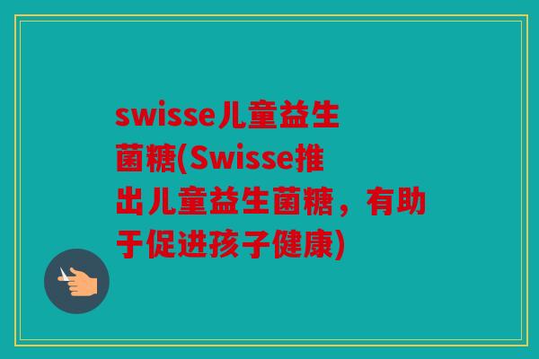 swisse儿童益生菌糖(Swisse推出儿童益生菌糖，有助于促进孩子健康)