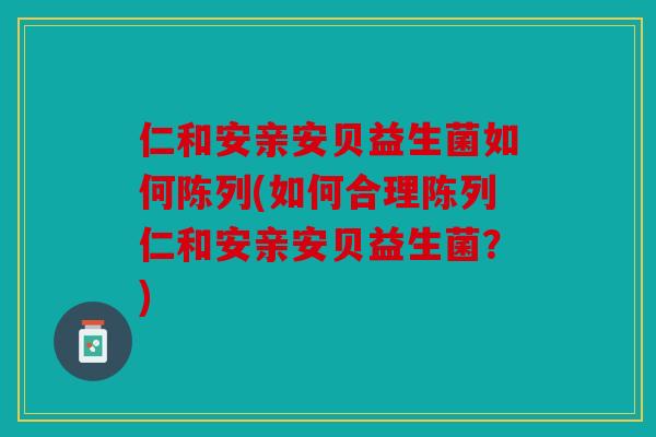 仁和安亲安贝益生菌如何陈列(如何合理陈列仁和安亲安贝益生菌？)