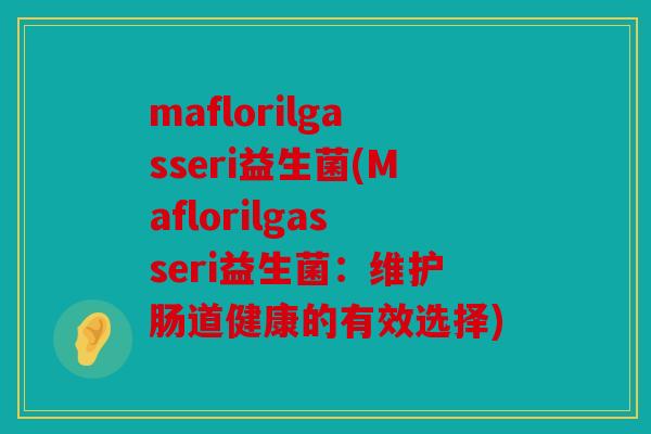 maflorilgasseri益生菌(Maflorilgasseri益生菌:维护肠道健康的有效选择) maflorilgasseri益生菌(Maflorilgasseri益生菌:维护肠道健康的有效选择)
