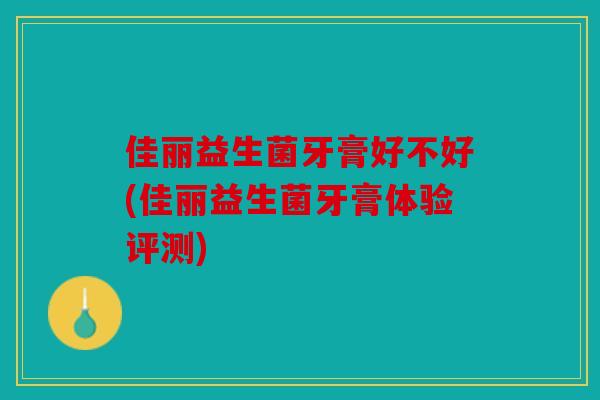 佳丽益生菌牙膏好不好(佳丽益生菌牙膏体验评测) 佳丽益生菌牙膏好不好(佳丽益生菌牙膏体验评测)