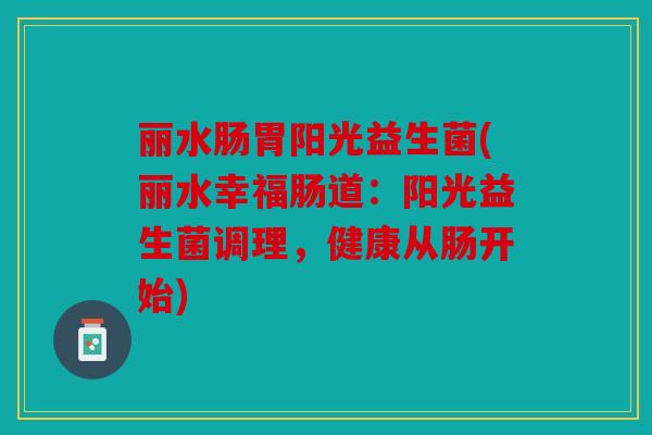 丽水肠胃阳光益生菌(丽水幸福肠道:阳光益生菌调理,健康从肠开始) 丽水肠胃阳光益生菌(丽水幸福肠道:阳光益生菌调理,健康从肠开始)