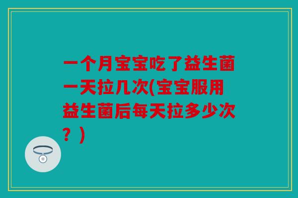 一个月宝宝吃了益生菌一天拉几次(宝宝服用益生菌后每天拉多少次？)
