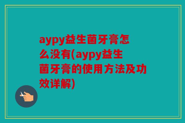 aypy益生菌牙膏怎么没有(aypy益生菌牙膏的使用方法及功效详解)