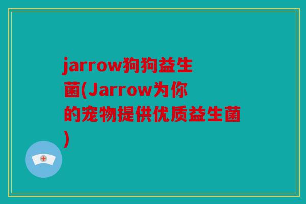 jarrow狗狗益生菌(Jarrow为你的宠物提供优质益生菌)