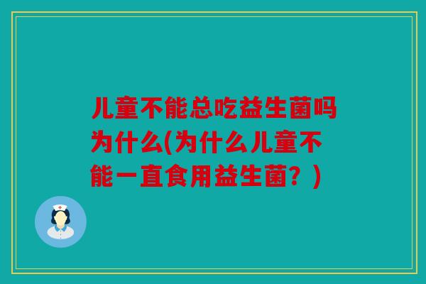 儿童不能总吃益生菌吗为什么(为什么儿童不能一直食用益生菌？)