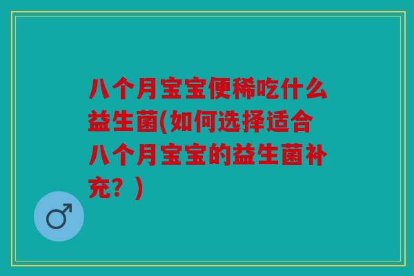 八个月宝宝便稀吃什么益生菌(如何选择适合八个月宝宝的益生菌补充？)