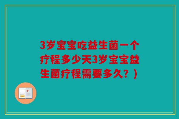 3岁宝宝吃益生菌一个疗程多少天3岁宝宝益生菌疗程需要多久？)