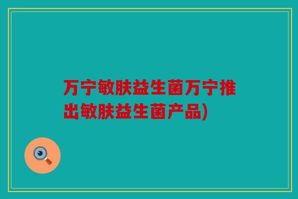 万宁敏肤益生菌万宁推出敏肤益生菌产品) 万宁敏肤益生菌万宁推出敏肤益生菌产品)