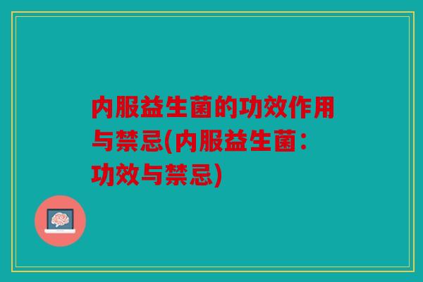 内服益生菌的功效作用与禁忌(内服益生菌：功效与禁忌)