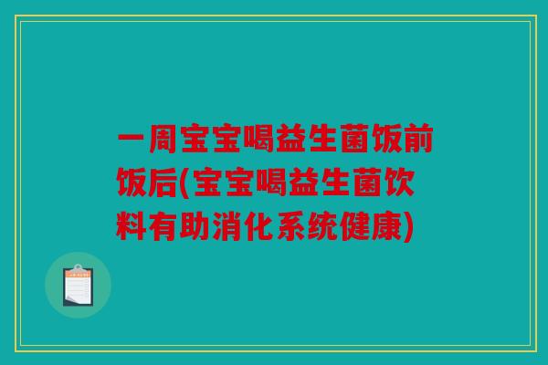 一周宝宝喝益生菌饭前饭后(宝宝喝益生菌饮料有助消化系统健康)