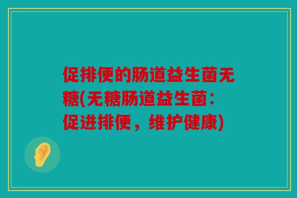 促排便的肠道益生菌无糖(无糖肠道益生菌：促进排便，维护健康)