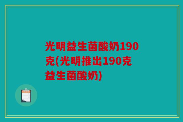 光明益生菌酸奶190克(光明推出190克益生菌酸奶)