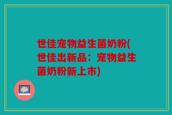 世佳宠物益生菌奶粉(世佳出新品：宠物益生菌奶粉新上市)