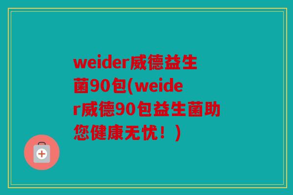 weider威德益生菌90包(weider威德90包益生菌助您健康无忧！)