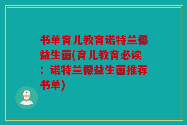 书单育儿教育诺特兰德益生菌(育儿教育必读：诺特兰德益生菌推荐书单)