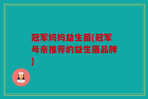 冠军妈妈益生菌(冠军母亲推荐的益生菌品牌)