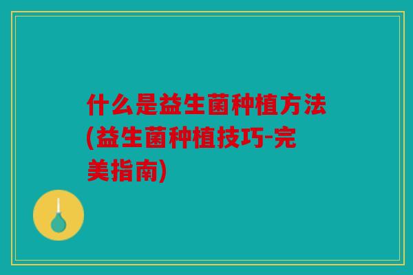 什么是益生菌种植方法(益生菌种植技巧-完美指南) 什么是益生菌种植方法(益生菌种植技巧-完美指南)