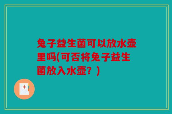 兔子益生菌可以放水壶里吗(可否将兔子益生菌放入水壶？)