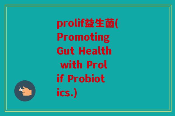 prolif益生菌(Promoting Gut Health with Prolif Probiotics.)