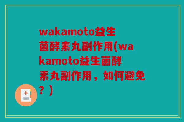 wakamoto益生菌酵素丸副作用(wakamoto益生菌酵素丸副作用，如何避免？)