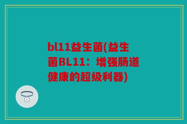 bl11益生菌(益生菌BL11:增强肠道健康的超级利器) bl11益生菌(益生菌BL11:增强肠道健康的超级利器)