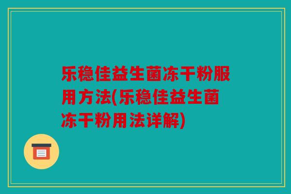 乐稳佳益生菌冻干粉服用方法(乐稳佳益生菌冻干粉用法详解)