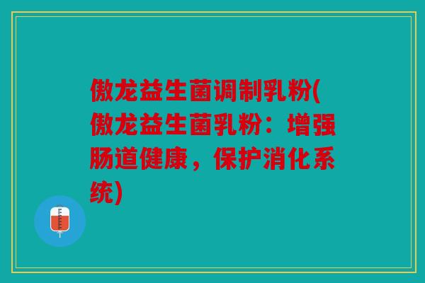 傲龙益生菌调制乳粉(傲龙益生菌乳粉：增强肠道健康，保护消化系统)