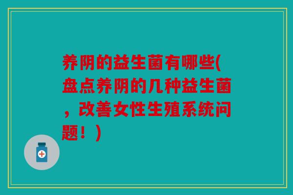 养阴的益生菌有哪些(盘点养阴的几种益生菌，改善女性生殖系统问题！)