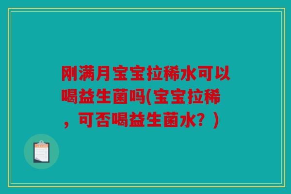 刚满月宝宝拉稀水可以喝益生菌吗(宝宝拉稀，可否喝益生菌水？)