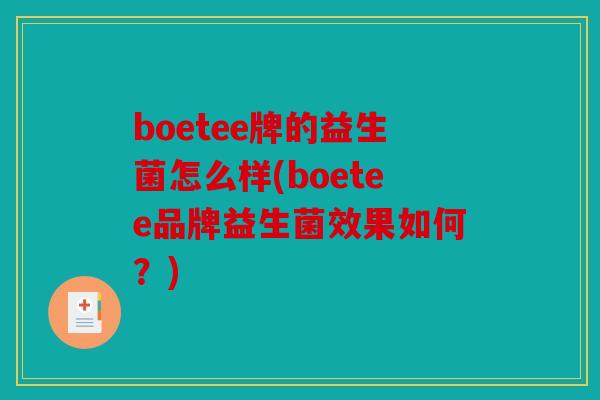 boetee牌的益生菌怎么样(boetee品牌益生菌效果如何?) boetee牌的益生菌怎么样(boetee品牌益生菌效果如何?)