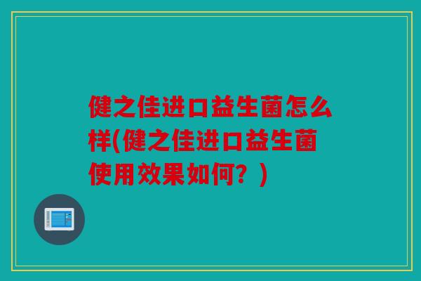 健之佳进口益生菌怎么样(健之佳进口益生菌使用效果如何？)