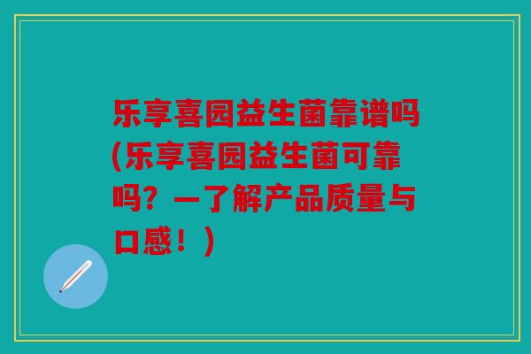 乐享喜园益生菌靠谱吗(乐享喜园益生菌可靠吗？—了解产品质量与口感！)