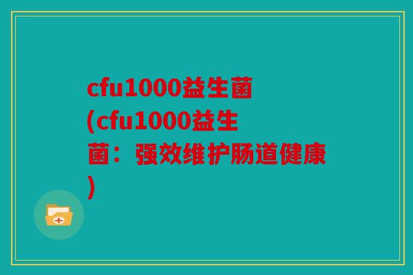 cfu1000益生菌(cfu1000益生菌：强效维护肠道健康)