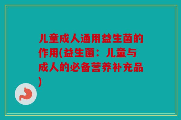 儿童成人通用益生菌的作用(益生菌：儿童与成人的必备营养补充品)