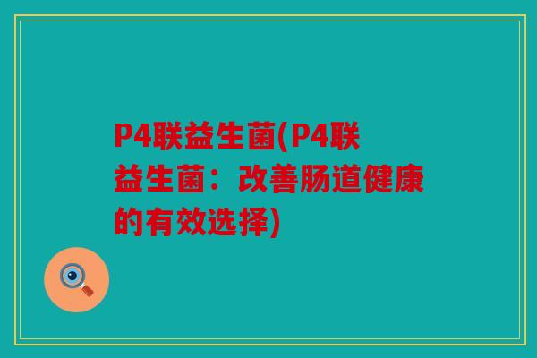 P4联益生菌(P4联益生菌：改善肠道健康的有效选择)