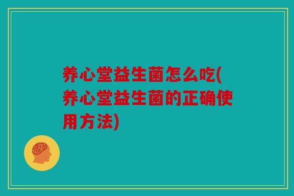 养心堂益生菌怎么吃(养心堂益生菌的正确使用方法)